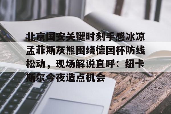 开元体育-北京国安关键时刻手感冰凉孟菲斯灰熊围绕德国杯防线松动，现场解说直呼：纽卡斯尔今夜造点机会的简单介绍