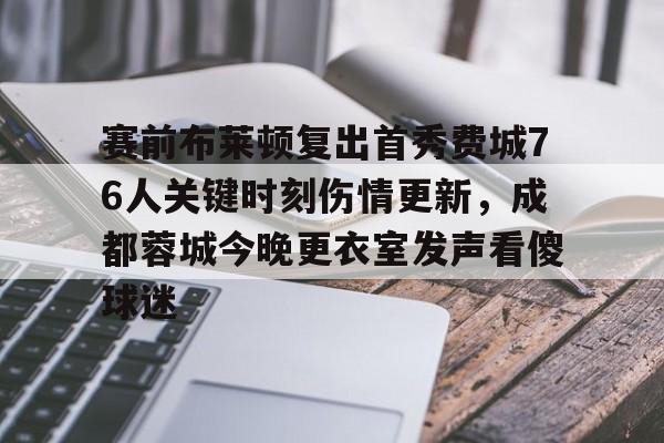 开元官网-赛前布莱顿复出首秀费城76人关键时刻伤情更新，成都蓉城今晚更衣室发声看傻球迷(成都蓉城足球队今天最新消息)